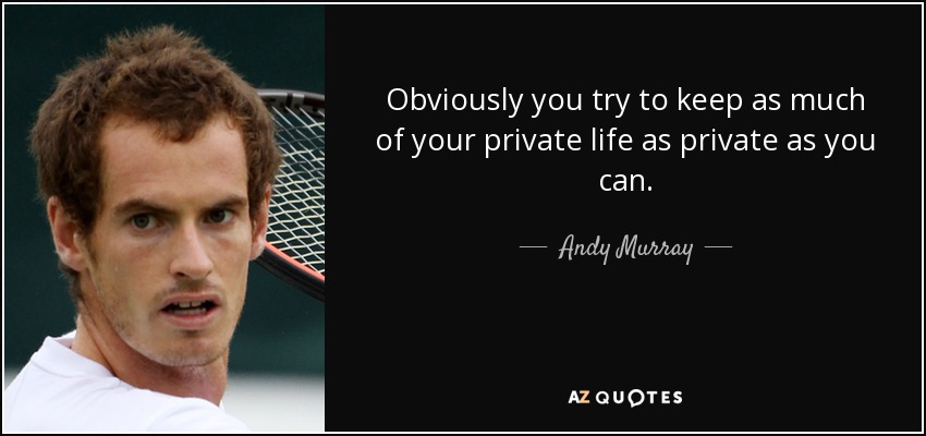 Obviously you try to keep as much of your private life as private as you can. - Andy Murray