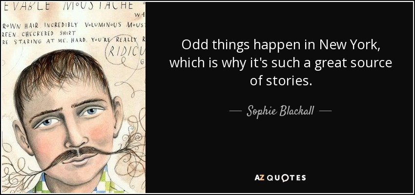 Odd things happen in New York, which is why it's such a great source of stories. - Sophie Blackall