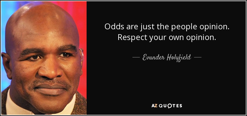 Odds are just the people opinion. Respect your own opinion. - Evander Holyfield