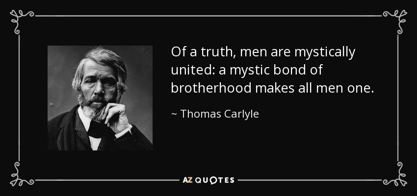 Of a truth, men are mystically united: a mystic bond of brotherhood makes all men one. - Thomas Carlyle