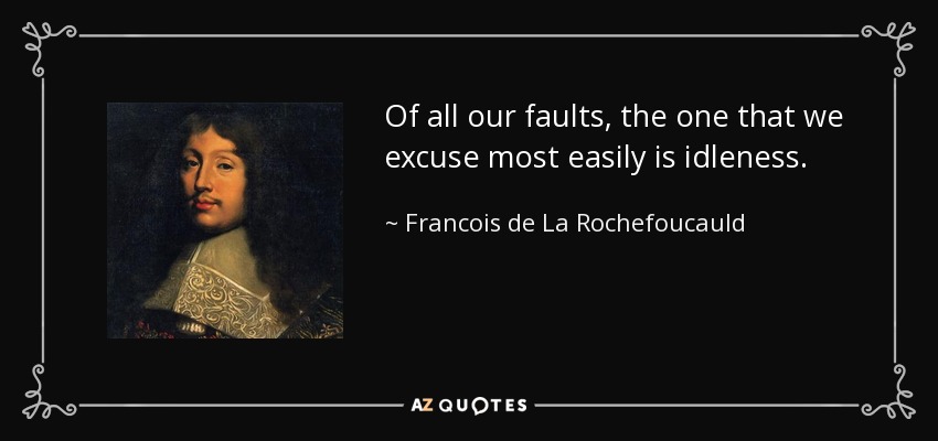 Of all our faults, the one that we excuse most easily is idleness. - Francois de La Rochefoucauld