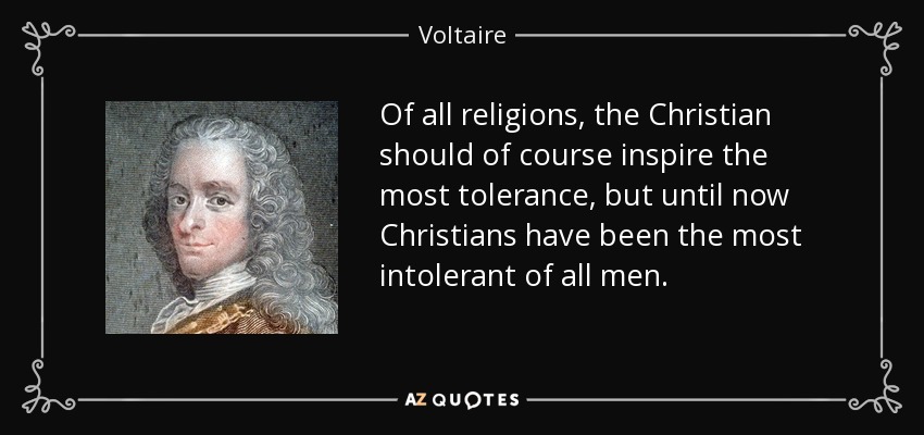 Of all religions, the Christian should of course inspire the most tolerance, but until now Christians have been the most intolerant of all men. - Voltaire