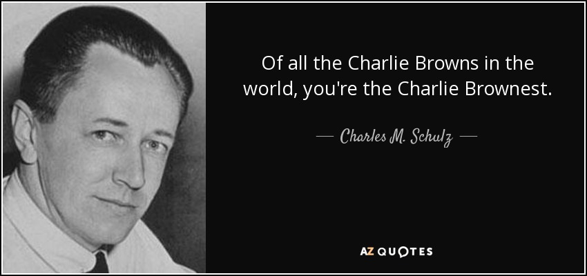 Of all the Charlie Browns in the world, you're the Charlie Brownest. - Charles M. Schulz