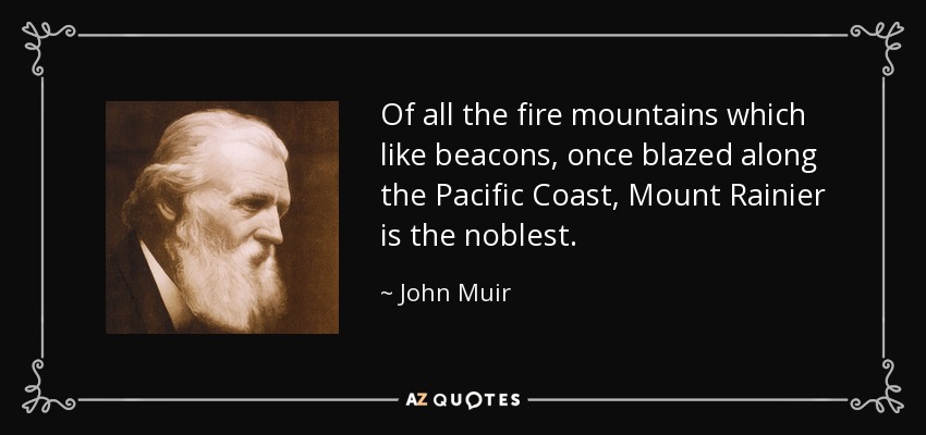 Of all the fire mountains which like beacons, once blazed along the Pacific Coast, Mount Rainier is the noblest. - John Muir