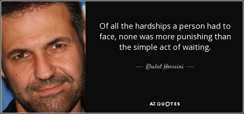 Of all the hardships a person had to face, none was more punishing than the simple act of waiting. - Khaled Hosseini