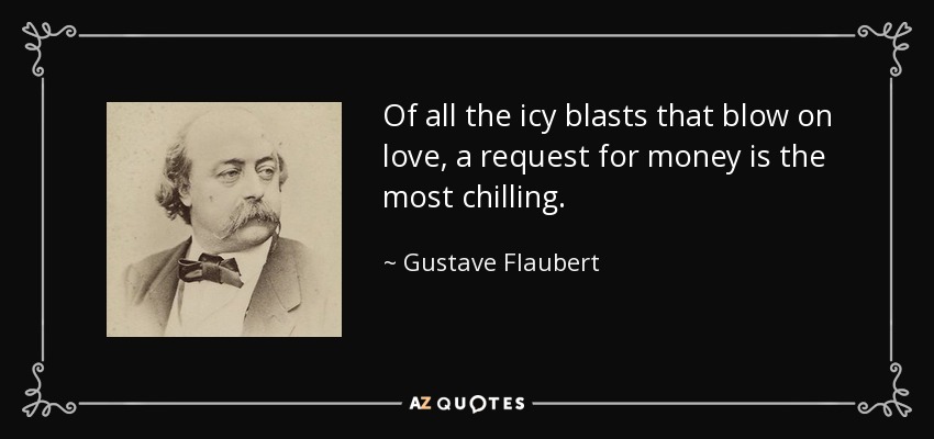 Of all the icy blasts that blow on love, a request for money is the most chilling. - Gustave Flaubert