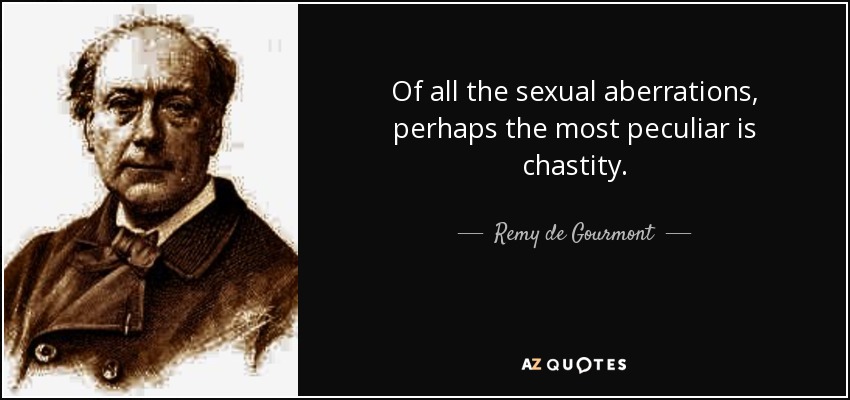Of all the sexual aberrations, perhaps the most peculiar is chastity. - Remy de Gourmont
