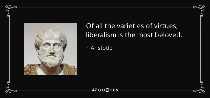 Of all the varieties of virtues, liberalism is the most beloved. - Aristotle