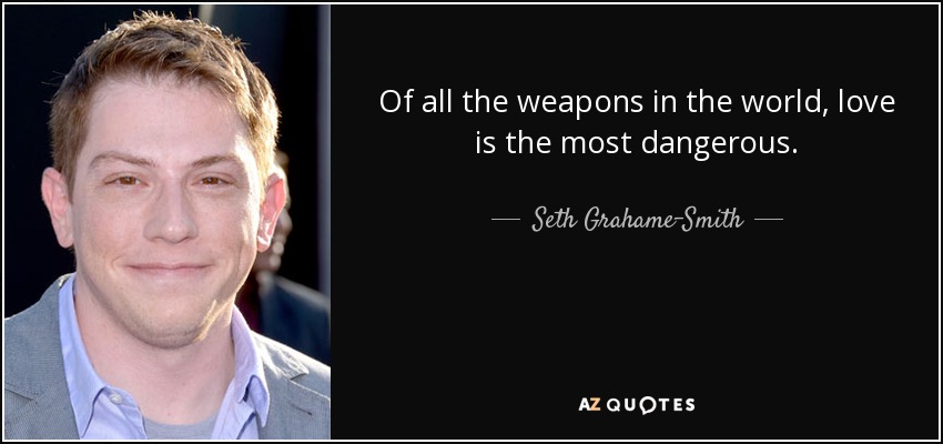 Of all the weapons in the world, love is the most dangerous. - Seth Grahame-Smith