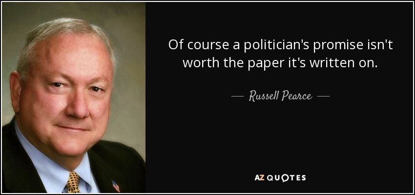 Of course a politician's promise isn't worth the paper it's written on. - Russell Pearce