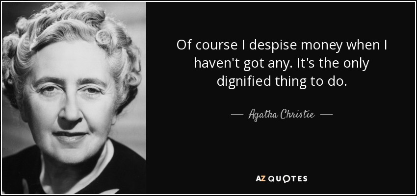 Of course I despise money when I haven't got any. It's the only dignified thing to do. - Agatha Christie