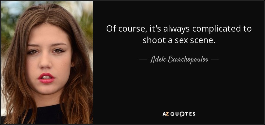 Of course, it's always complicated to shoot a sex scene. - Adele Exarchopoulos