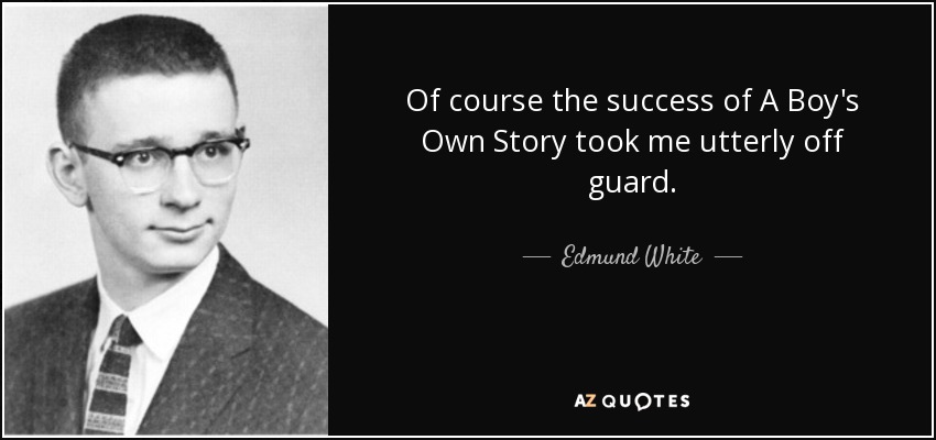 Of course the success of A Boy's Own Story took me utterly off guard. - Edmund White