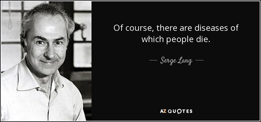 Of course, there are diseases of which people die. - Serge Lang