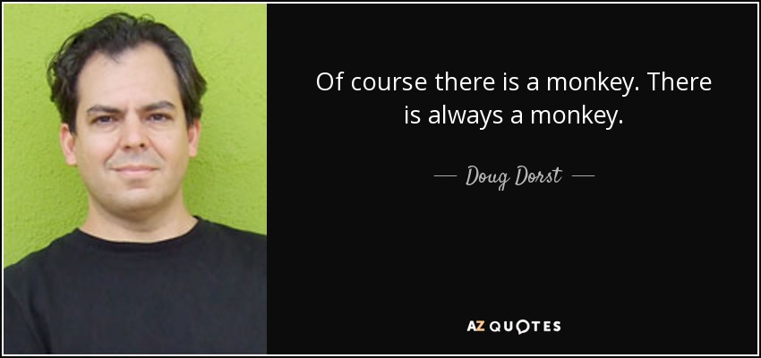 Of course there is a monkey. There is always a monkey. - Doug Dorst