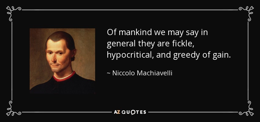 Of mankind we may say in general they are fickle, hypocritical, and greedy of gain. - Niccolo Machiavelli