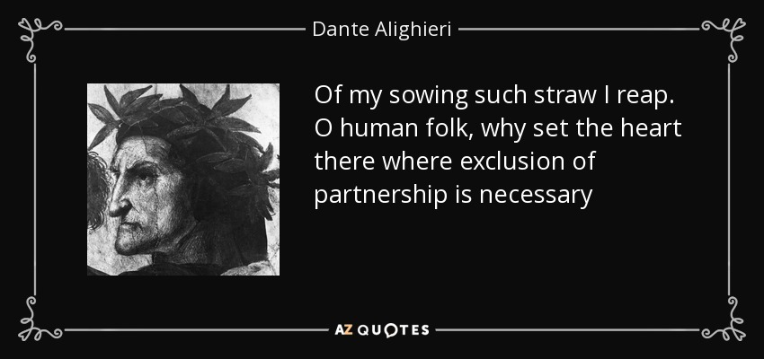 Of my sowing such straw I reap. O human folk, why set the heart there where exclusion of partnership is necessary - Dante Alighieri