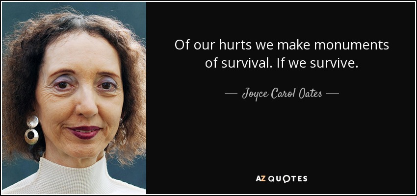 Of our hurts we make monuments of survival. If we survive. - Joyce Carol Oates