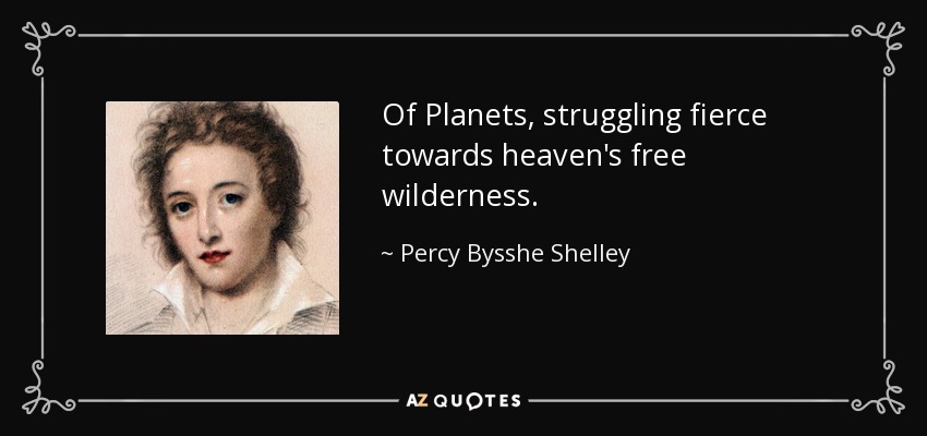 Of Planets, struggling fierce towards heaven's free wilderness. - Percy Bysshe Shelley