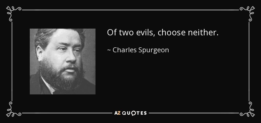 Of two evils, choose neither. - Charles Spurgeon