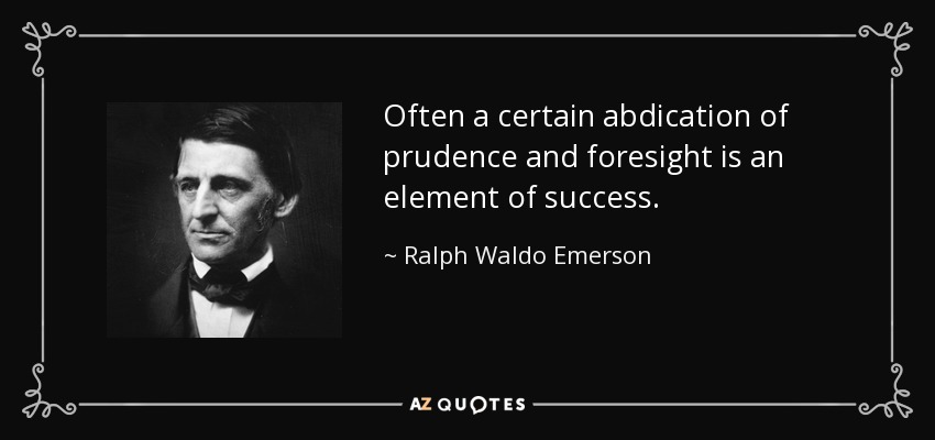 Often a certain abdication of prudence and foresight is an element of success. - Ralph Waldo Emerson