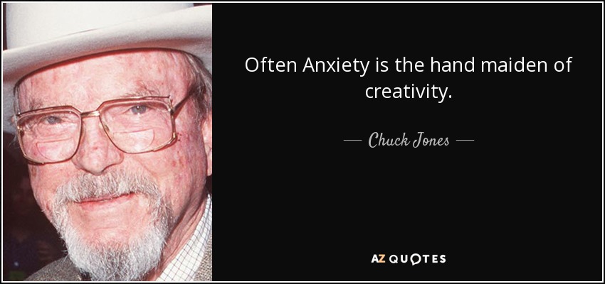 Often Anxiety is the hand maiden of creativity. - Chuck Jones