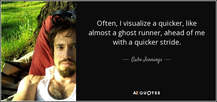 Often, I visualize a quicker, like almost a ghost runner, ahead of me with a quicker stride. - Gabe Jennings