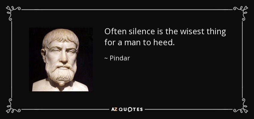 Often silence is the wisest thing for a man to heed. - Pindar