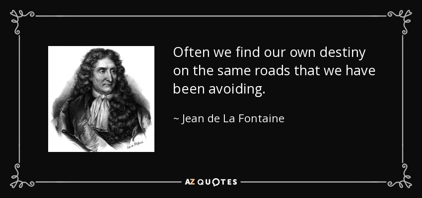 Often we find our own destiny on the same roads that we have been avoiding. - Jean de La Fontaine