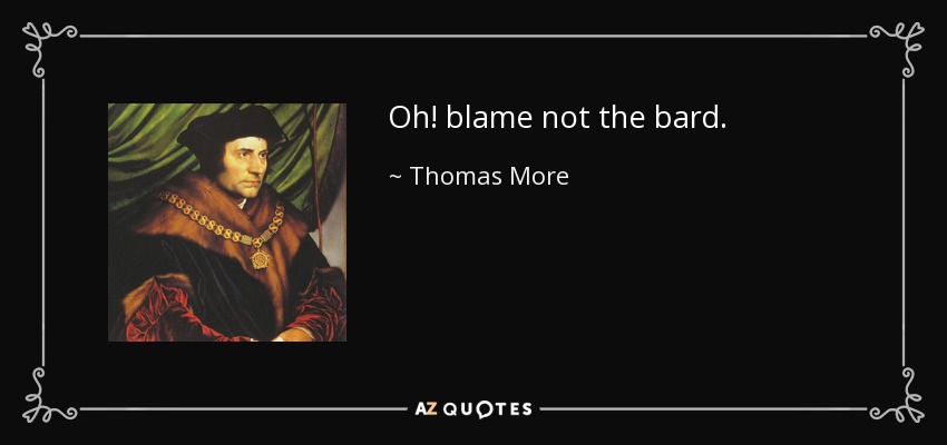 Oh! blame not the bard. - Thomas More