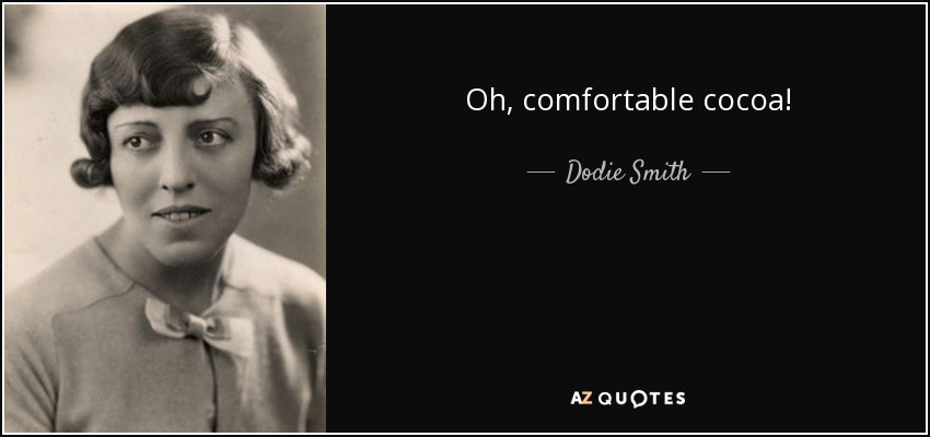 Oh, comfortable cocoa! - Dodie Smith