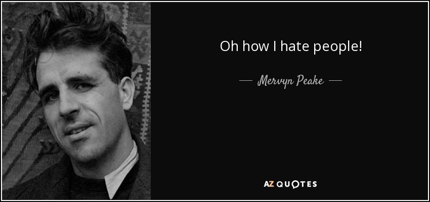 Oh how I hate people! - Mervyn Peake