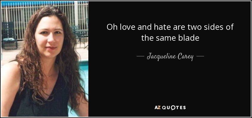 Oh love and hate are two sides of the same blade - Jacqueline Carey
