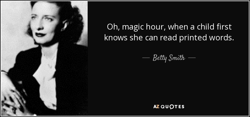 Oh, magic hour, when a child first knows she can read printed words. - Betty Smith