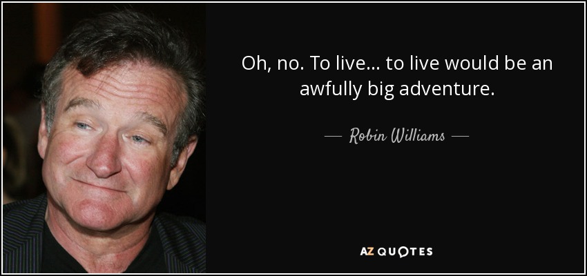 Oh, no. To live... to live would be an awfully big adventure. - Robin Williams