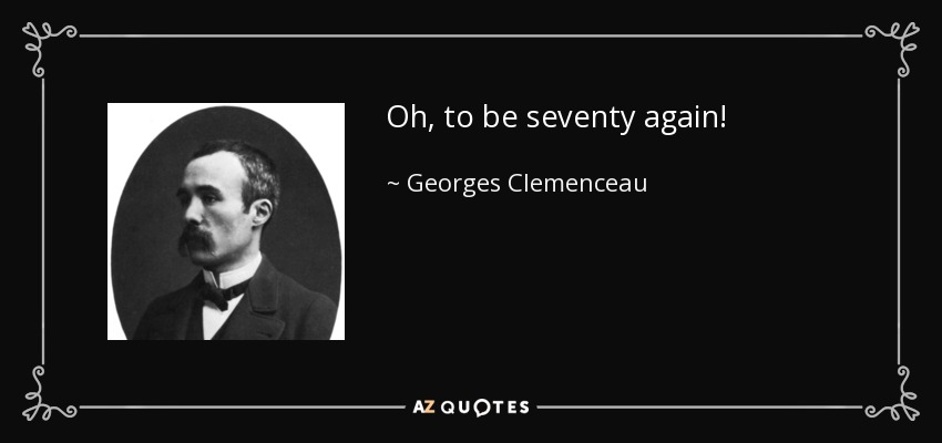 Oh, to be seventy again! - Georges Clemenceau