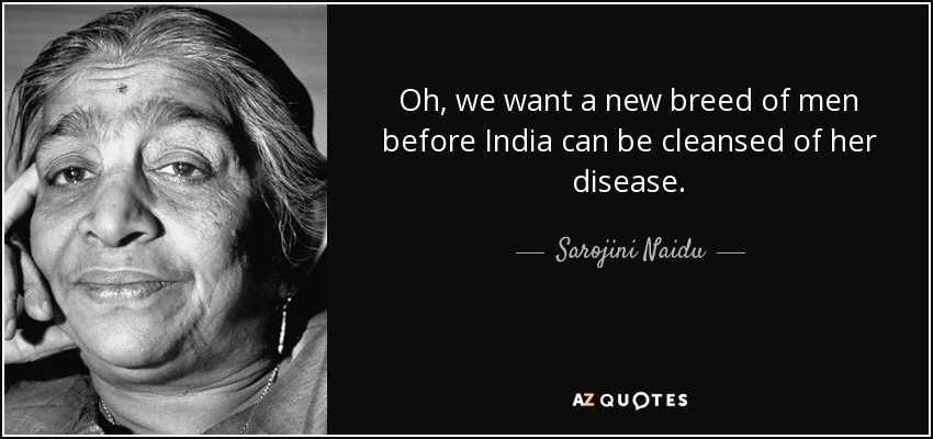 Oh, we want a new breed of men before India can be cleansed of her disease. - Sarojini Naidu