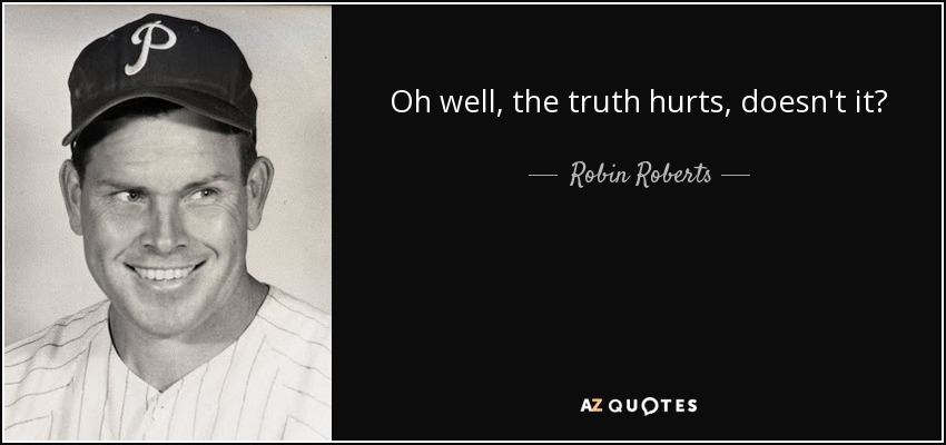 Oh well, the truth hurts, doesn't it? - Robin Roberts