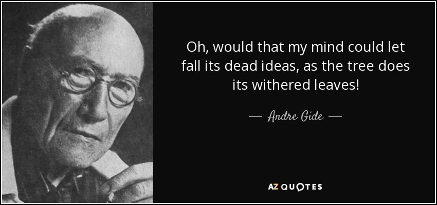 Oh, would that my mind could let fall its dead ideas, as the tree does its withered leaves! - Andre Gide