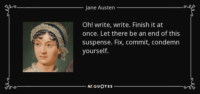 Oh! write, write. Finish it at once. Let there be an end of this suspense. Fix, commit, condemn yourself. - Jane Austen