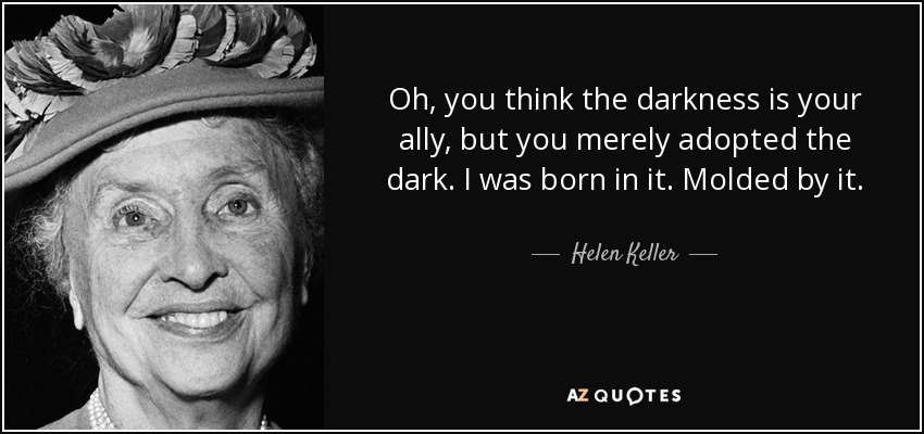 Oh, you think the darkness is your ally, but you merely adopted the dark. I was born in it. Molded by it. - Helen Keller