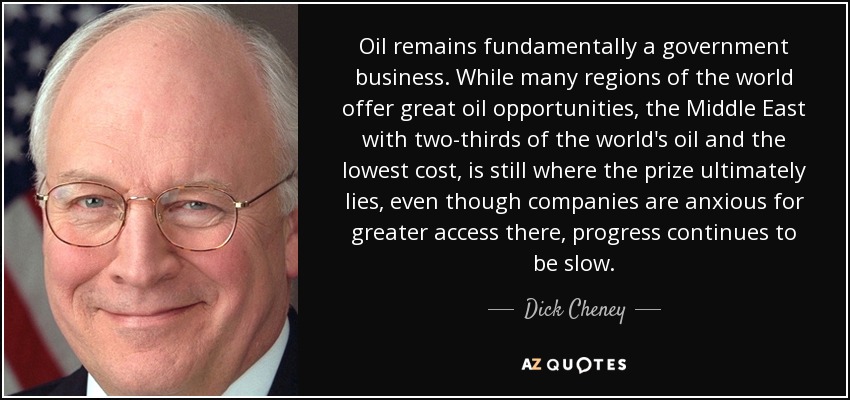Oil remains fundamentally a government business. While many regions of the world offer great oil opportunities, the Middle East with two-thirds of the world's oil and the lowest cost, is still where the prize ultimately lies, even though companies are anxious for greater access there, progress continues to be slow. - Dick Cheney