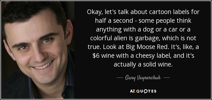 Okay, let's talk about cartoon labels for half a second - some people think anything with a dog or a car or a colorful alien is garbage, which is not true. Look at Big Moose Red. It's, like, a $6 wine with a cheesy label, and it's actually a solid wine. - Gary Vaynerchuk