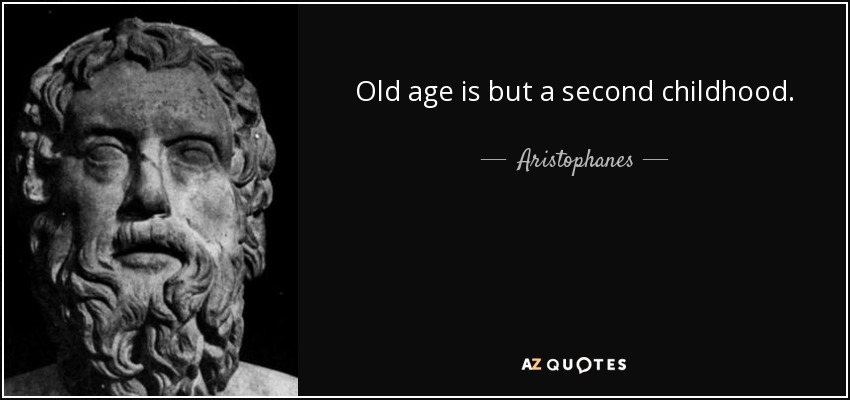 Old age is but a second childhood. - Aristophanes