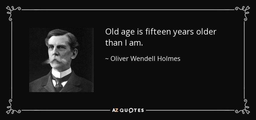 Old age is fifteen years older than I am. - Oliver Wendell Holmes, Jr.