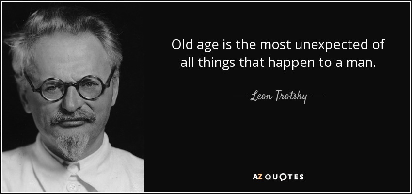Old age is the most unexpected of all things that happen to a man. - Leon Trotsky