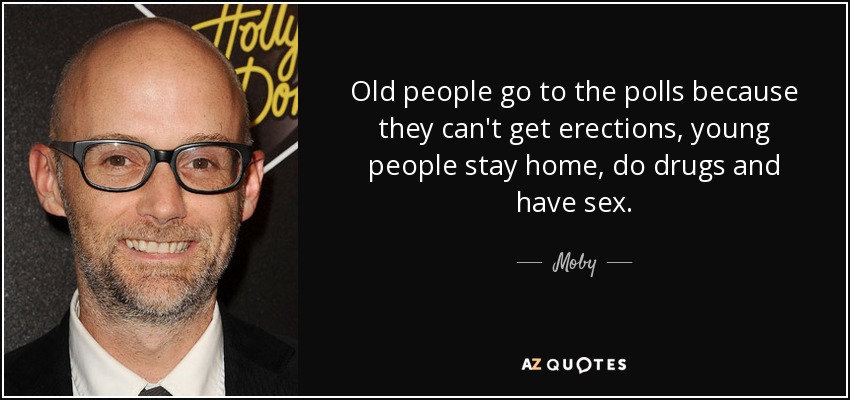 Moby quote: Old people go to the polls because they can't get...