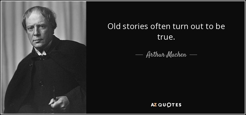 Old stories often turn out to be true. - Arthur Machen