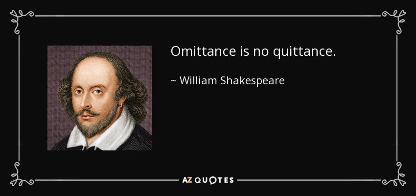 Omittance is no quittance. - William Shakespeare