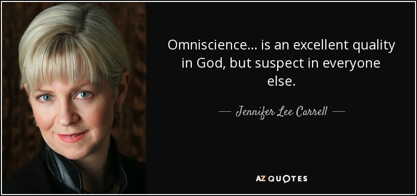 Omniscience ... is an excellent quality in God, but suspect in everyone else. - Jennifer Lee Carrell